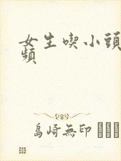 女生吃小头头视频