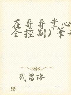 在哥哥掌心(完全控制) 笔趣阁