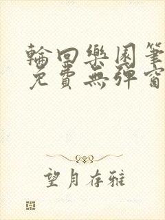 轮回乐园笔趣阁免费无弹窗