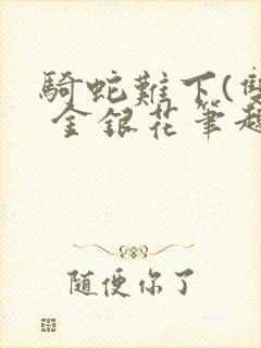 骑蛇难下(双) 金银花笔趣阁