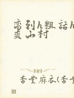 脔到h粗话h好爽山村