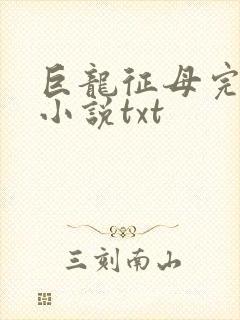 巨龙征母完结版小说txt
