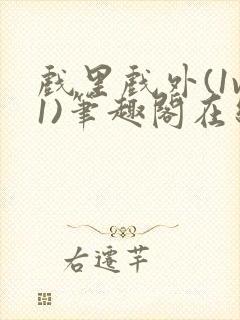 戏里戏外(1v1)笔趣阁在线阅读一叶孤舟