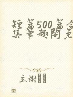 短篇500篇合集笔趣阁免费阅读