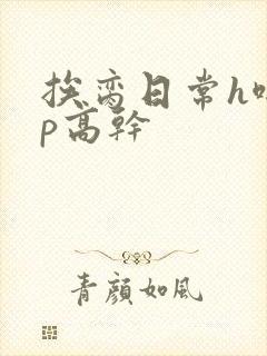 挨脔日常h啪np高干