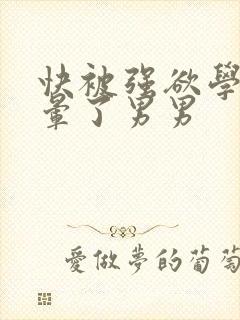 快被强欲学长c晕了男男