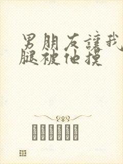 男朋友让我打开腿被他摸