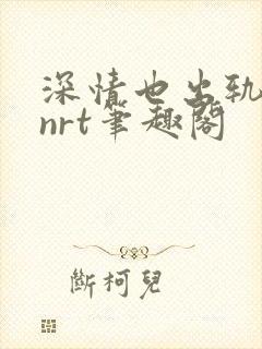 深情也出轨逆2nrt笔趣阁