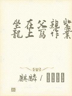 坐在父亲紫色大龙上写作业