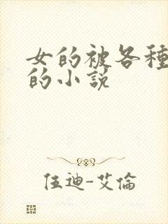 女的被各种玩弄的小说