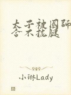 太子被国师c到合不拢腿