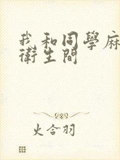 我和同学麻麻在卫生间