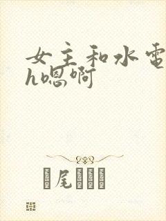 女主和水电工高h嗯啊