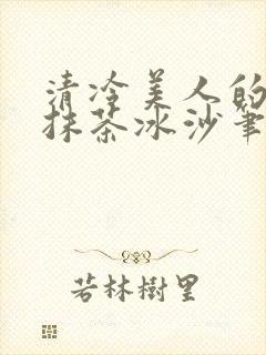 清冷美人的神奇抹茶冰沙笔趣阁