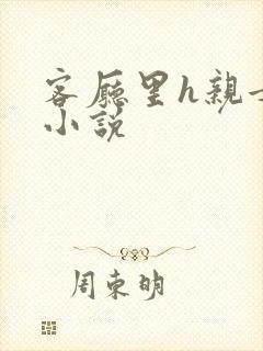 客厅里h亲女干小说