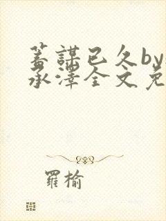 蓄谋已久by魏承泽全文免费笔趣阁封面