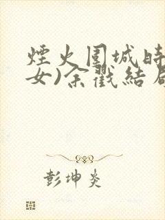 烟火围城时(父女)余戳结局