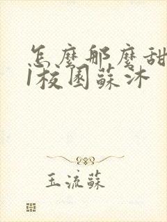 怎么那么甜1v1校园苏沐