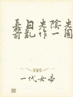 长日光阴光阴似箭乱作一团笔趣阁