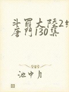 斗罗大陆2绝世唐门130集