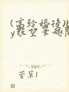 (高干婚后)by既望笔趣阁