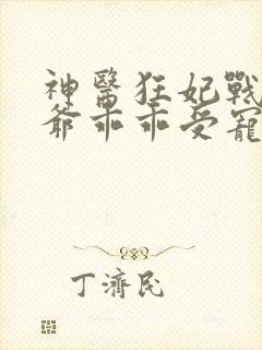 神医狂妃战神王爷乖乖受宠免费阅读