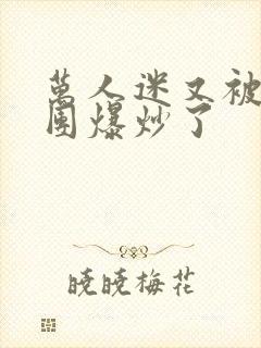 万人迷又被主角团爆炒了