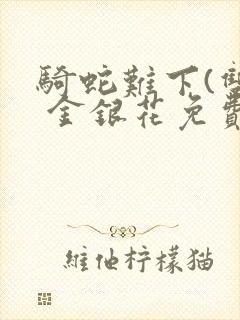 骑蛇难下(双) 金银花免费阅读