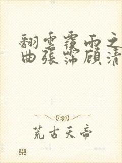 翻云覆雨之逐艳曲张霈顾清