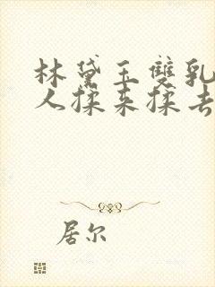 林黛玉双乳被主人揉来揉去小说