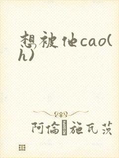 想被他cao(h)