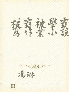 校霸被学霸压着写作业小说