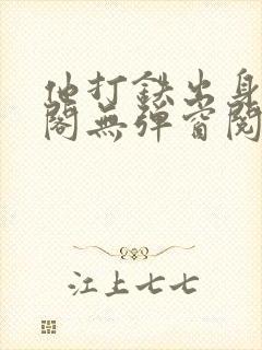 他打铁出身笔趣阁无弹窗阅读