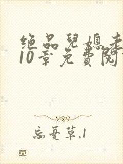 绝品儿媳老马第10章免费阅读