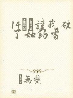 14妺妺让我破了她的处