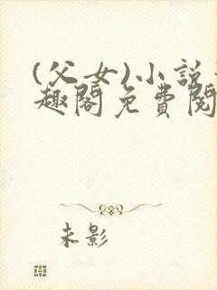 (父女)小说笔趣阁免费阅读