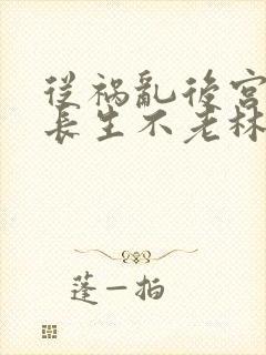 从祸乱后宫开始长生不老林凡笔趣阁封面