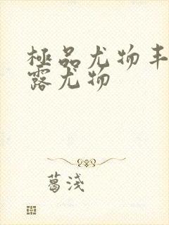 极品尤物丰满暴露尤物