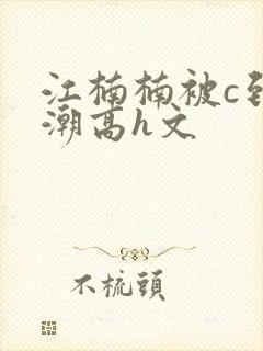 江楠楠被c到高潮高h文