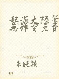 起源大陆笔趣阁无弹窗免费阅读封面