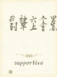 我被六个男人躁到早上会怎么样