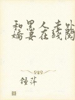 和黑人老外交换娇妻在线阅读