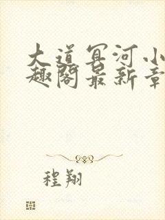 大道冥河小说笔趣阁最新章节更新