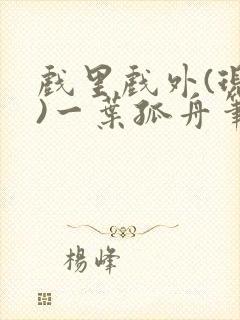 戏里戏外(现场)一叶孤舟笔趣阁全文
