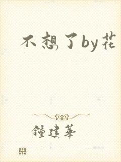 不想了by花卷