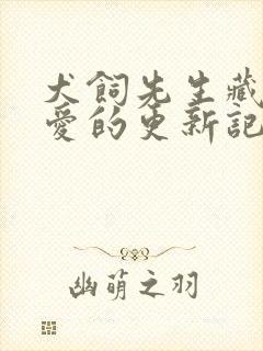 犬饲先生藏不住爱的更新记录