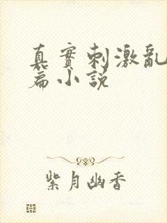 真实刺激乱13篇小说