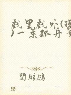 戏里戏外(现场)一叶孤舟笔趣阁全文封面