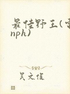 最佳野王(电竞nph)