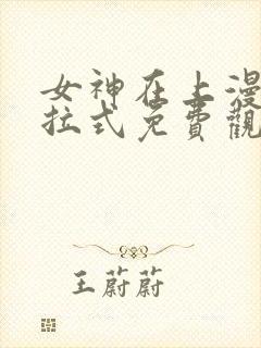 女神在上漫画下拉式免费观看全部